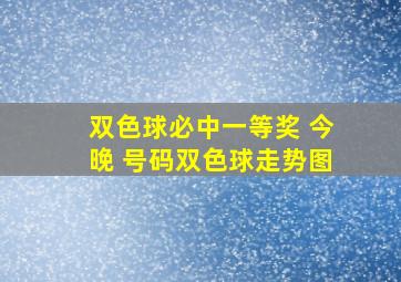 双色球必中一等奖 今晚 号码双色球走势图